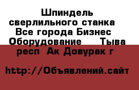 Шпиндель сверлильного станка. - Все города Бизнес » Оборудование   . Тыва респ.,Ак-Довурак г.